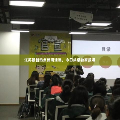 江苏最新热点新闻速递，今日头条独家报道
