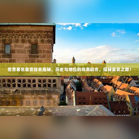 世界著名皇宫排名揭秘，历史与地位的完美融合，探秘皇宫之巅！