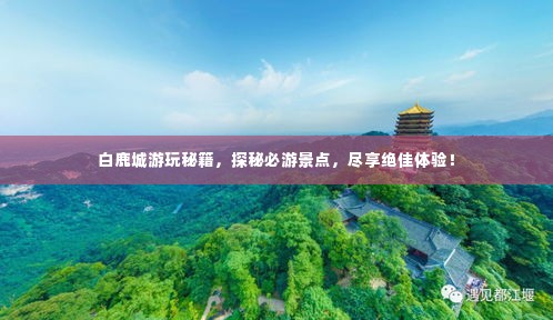 白鹿城游玩秘籍，探秘必游景点，尽享绝佳体验！