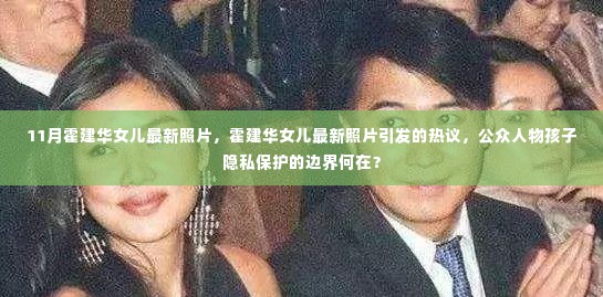 霍建华女儿最新照片引发公众热议，公众人物孩子隐私保护的边界探讨