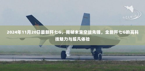 揭秘未来空战先锋，全新歼七G的高科技魅力与超凡体验（2024年11月20日最新款）