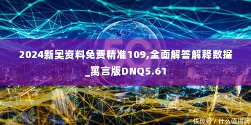 2024新奥资料免费精准109,全面解答解释数据_寓言版DNQ5.61