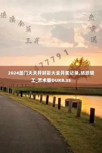 2024澳门天天开好彩大全开奖记录,纺织轻工_艺术版DUK8.35