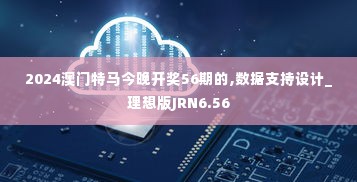 2024澳门特马今晚开奖56期的,数据支持设计_理想版JRN6.56