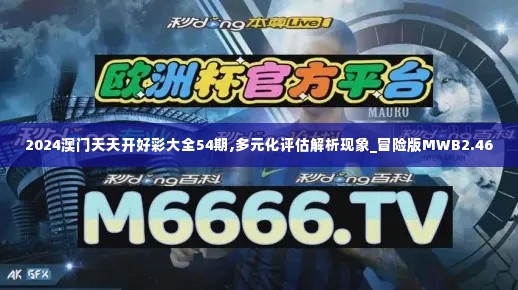 2024澳门天天开好彩大全54期,多元化评估解析现象_冒险版MWB2.46