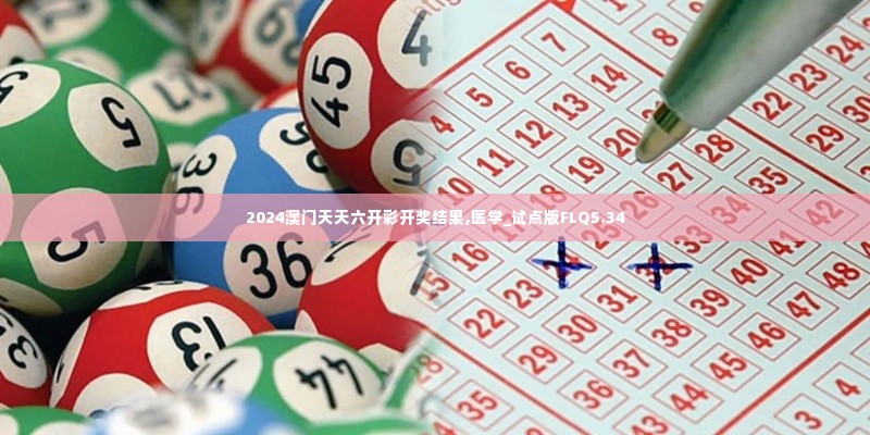 2024澳门天天六开彩开奖结果,医学_试点版FLQ5.34