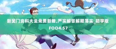 新奥门资料大全免费新鼬,严实解答解释落实_初学版FOO4.57