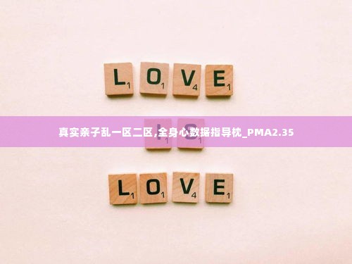 真实亲子乱一区二区,全身心数据指导枕_PMA2.35