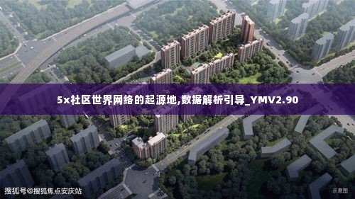 5x社区世界网络的起源地,数据解析引导_YMV2.90