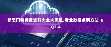 新奥门特免费资料大全火凤凰,专业数据点明方法_JJQ2.4