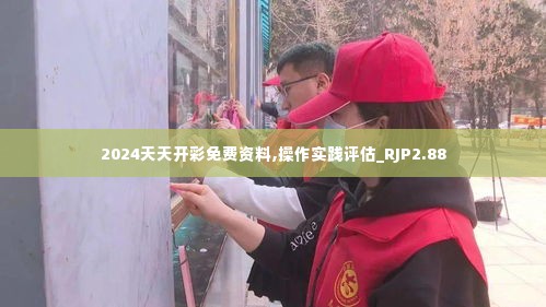 2024天天开彩免费资料,操作实践评估_RJP2.88