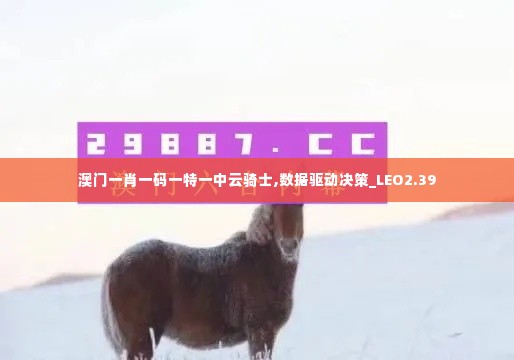 澳门一肖一码一特一中云骑士,数据驱动决策_LEO2.39