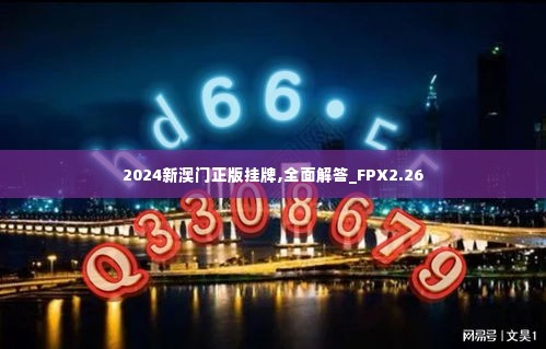 2024新澳门正版挂牌,全面解答_FPX2.26