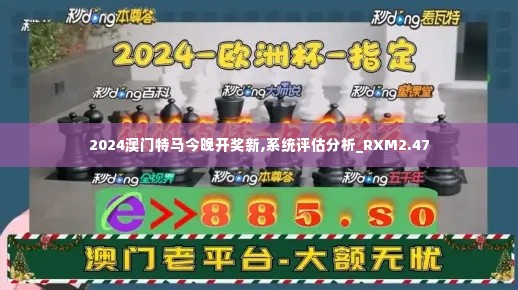 2024澳门特马今晚开奖新,系统评估分析_RXM2.47