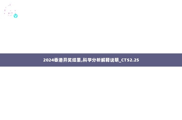 2024香港开奖结果,科学分析解释说明_CTS2.25