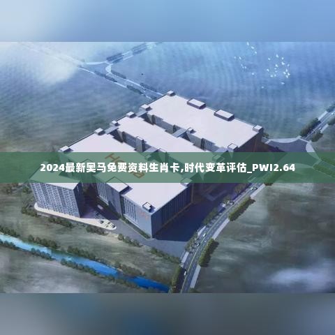 2024最新奥马免费资料生肖卡,时代变革评估_PWI2.64