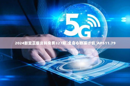 2024新奥正版资料免费327期,全身心数据计划_APS11.79