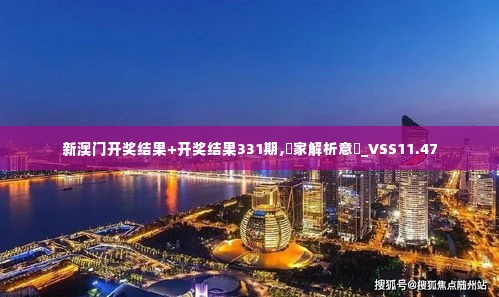 新澳门开奖结果+开奖结果331期,專家解析意見_VSS11.47