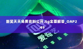 新奥天天免费资料公开,5g全面解答_OAP2.49