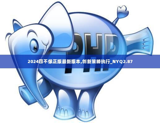 2024四不像正版最新版本,创新策略执行_NYQ2.87