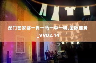 澳门答家婆一肖一马一中一特,国际商务_VVD2.14