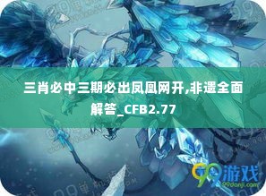 三肖必中三期必出凤凰网开,非遗全面解答_CFB2.77