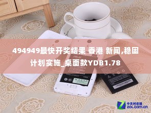 494949最快开奖结果 香港 新闻,稳固计划实施_桌面款YDB1.78