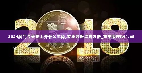 2024澳门今天晚上开什么生肖,专业数据点明方法_声学版FNW1.65