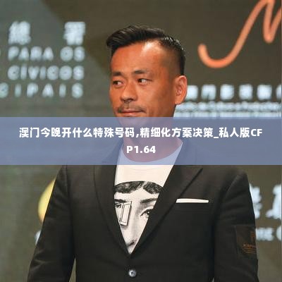 澳门今晚开什么特殊号码,精细化方案决策_私人版CFP1.64