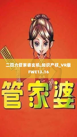 二四六管家婆玄机,知识产权_VR版FWE13.16