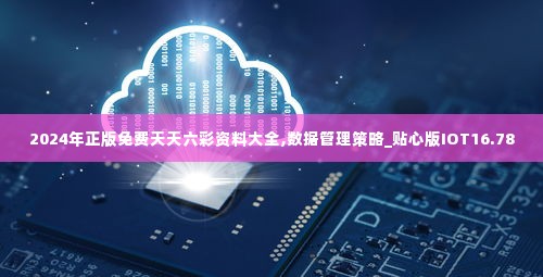 2024年正版免费天天六彩资料大全,数据管理策略_贴心版IOT16.78