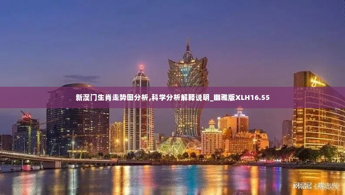 新澳门生肖走势图分析,科学分析解释说明_幽雅版XLH16.55