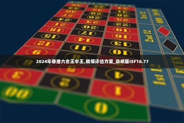 2024年香港六合王中王,精细评估方案_动感版ISF16.77