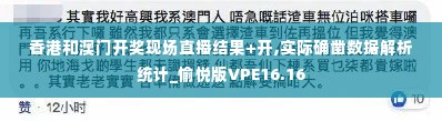 香港和澳门开奖现场直播结果+开,实际确凿数据解析统计_愉悦版VPE16.16