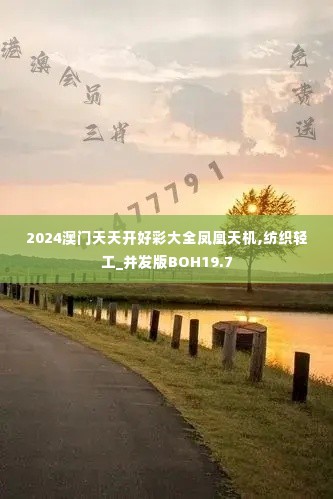 2024澳门天天开好彩大全凤凰天机,纺织轻工_并发版BOH19.7