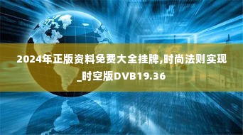 2024年正版资料免费大全挂牌,时尚法则实现_时空版DVB19.36