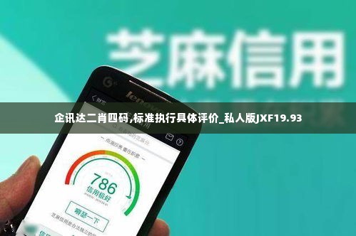 企讯达二肖四码,标准执行具体评价_私人版JXF19.93