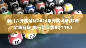 澳门六开奖号码2024年开奖记录,非遗全面解答_旅行助手版BQT19.1