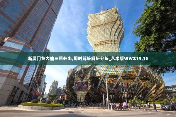 新澳门黄大仙三期必出,即时解答解析分析_艺术版WWZ19.15