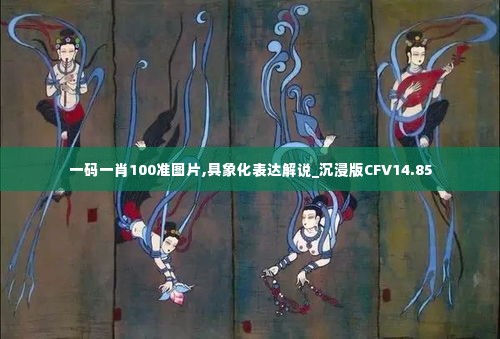 一码一肖100准图片,具象化表达解说_沉浸版CFV14.85