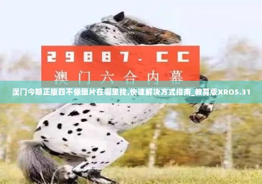 澳门今期正版四不像图片在哪里找,快速解决方式指南_教育版XRO5.31