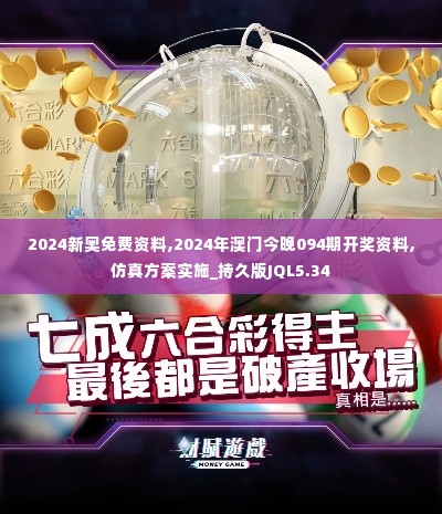 2024新奥免费资料,2024年澳门今晚094期开奖资料,仿真方案实施_持久版JQL5.34