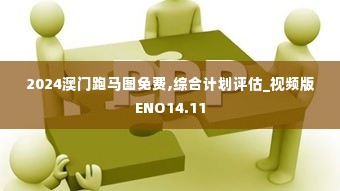 2024澳门跑马图免费,综合计划评估_视频版ENO14.11