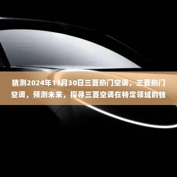 探寻三菱空调独特地位，预测未来三菱热门空调对特定领域深远影响，展望2024年发展趋势