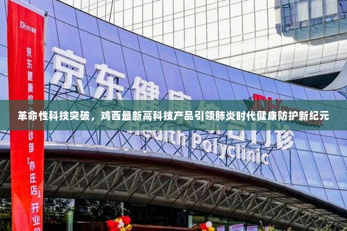 革命性科技突破，鸡西高科技产品引领肺炎时代健康防护新时代