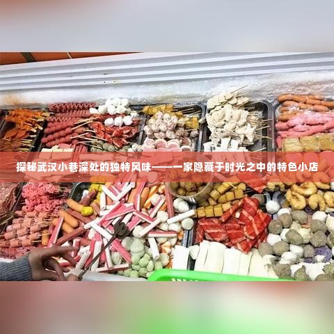 探秘武汉小巷深处的特色小店，时光中的独特风味之旅