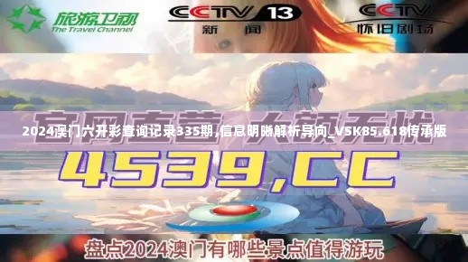 2024澳门六开彩查询记录335期,信息明晰解析导向_VSK85.618传承版