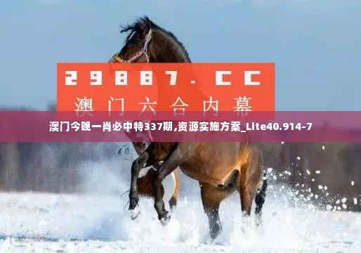 澳门今晚一肖必中特337期,资源实施方案_Lite40.914-7