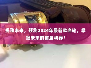 揭秘未来捕鱼利器，预测2024年最新款渔轮重磅登场！