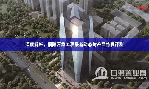 铜陵万象工程最新动态与产品特性深度解析评测